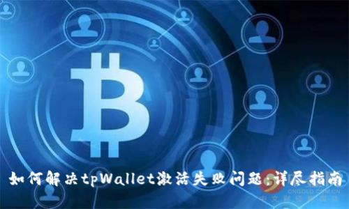 如何解决tpWallet激活失败问题：详尽指南