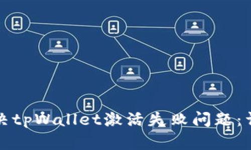 如何解决tpWallet激活失败问题：详尽指南