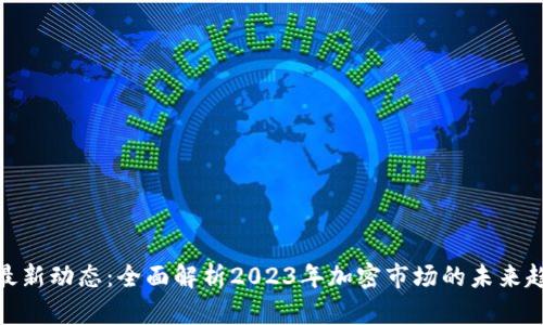 全球加密货币最新动态：全面解析2023年加密市场的未来趋势与投资机会