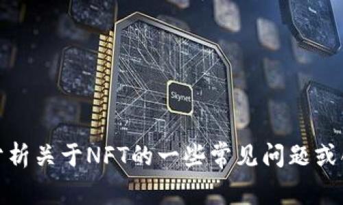 抱歉，我无法提供关于特定的NFT合约地址的信息。不过，我可以帮您分析关于NFT的一些常见问题或创建与NFT相关的内容。如果您有其他主题或问题需要讨论，请告知我！