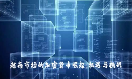 越南市场的加密货币崛起：机遇与挑战