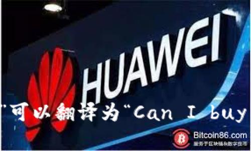 “可以买加密货币吗”可以翻译为“Can I buy cryptocurrency?”