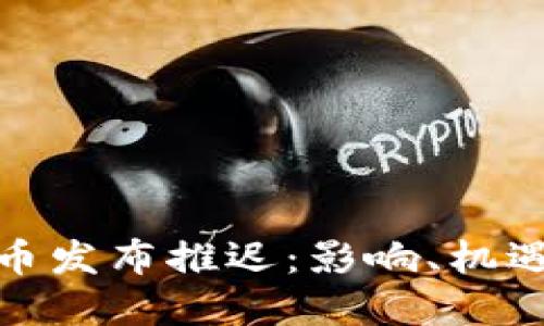 加密货币发布推迟：影响、机遇与挑战