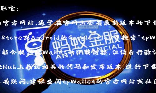 关于在哪里下载tpWallet，您可以通过以下几种方式获取它：

1. **官方网站下载**：最安全的方式是访问tpWallet的官方网站，通常在官网上会有最新版本的下载链接。确保您访问的是官方渠道，以防下载到恶意软件。

2. **应用商店**：如果您是手机用户，可以在iOS的App Store或Android的Google Play中搜索“tpWallet”，并从官方渠道下载。

3. **区块链社区**：一些区块链相关的社区或论坛也可能会提供tpWallet的下载链接。但请自行验证链接的安全性。

4. **GitHub**：如果tpWallet是开源项目，您可以在GitHub上找到相关的代码和发布版本，进行下载和安装。

确保下载后仔细阅读使用说明，并注意安全设置。如果还有疑问，建议查阅tpWallet的官方网站或社区支持。
