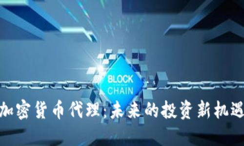 加密货币代理：未来的投资新机遇