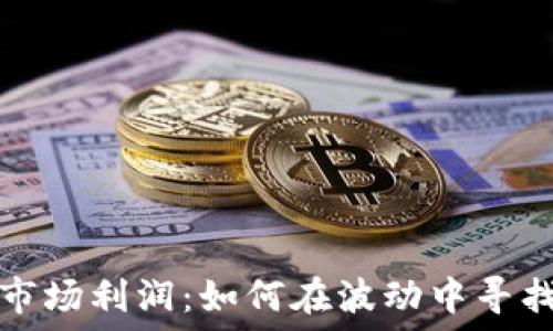   
加密货币市场利润：如何在波动中寻找稳定收益