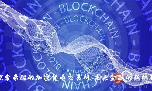 探索希腊的加密货币交易所：未来金融的新机遇