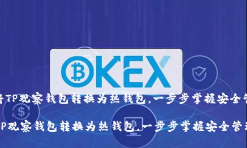 : 如何将TP观察钱包转换为热钱包，一步步掌握安全管理技巧

如何将TP观察钱包转换为热钱包，一步步掌握安全管理技巧