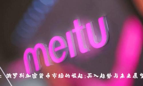 : 俄罗斯加密货币市场的崛起：买入趋势与未来展望