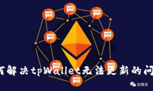如何解决tpWallet无法更新的问题？