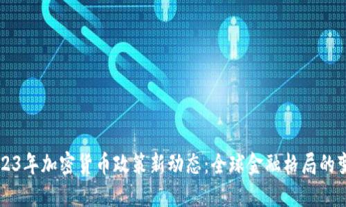 2023年加密货币政策新动态：全球金融格局的变革