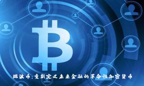 瑞波币：重新定义未来金融的革命性加密货币