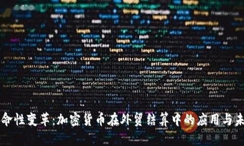 革命性变革：加密货币在外贸结算中的应用与未来