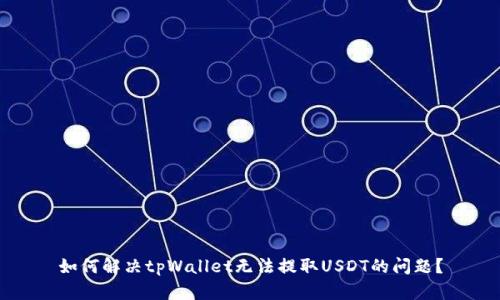 如何解决tpWallet无法提取USDT的问题？