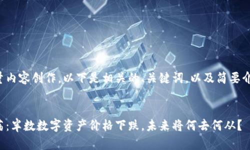 由于您的请求涉及大量内容创作，以下是相关的、关键词，以及简要介绍和问题规划的示例。


近期加密货币市场动荡：半数数字资产价格下跌，未来将何去何从？