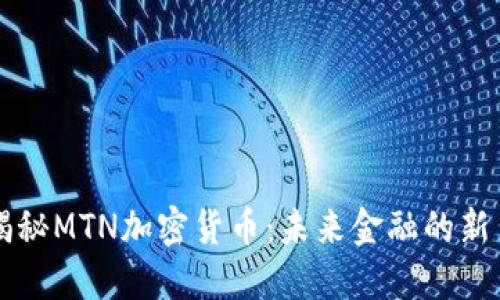 揭秘MTN加密货币：未来金融的新星