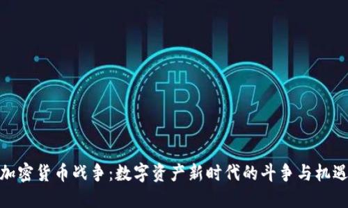加密货币战争：数字资产新时代的斗争与机遇