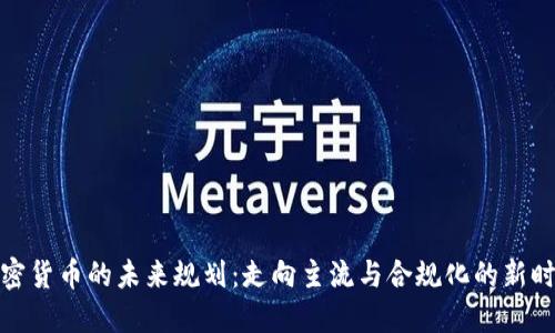 加密货币的未来规划：走向主流与合规化的新时代