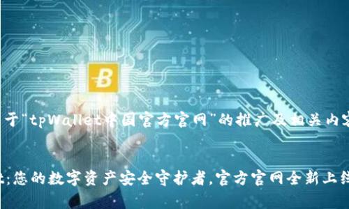 下面是关于“tpWallet中国官方官网”的推广及相关内容的草案。


tpWallet：您的数字资产安全守护者，官方官网全新上线！