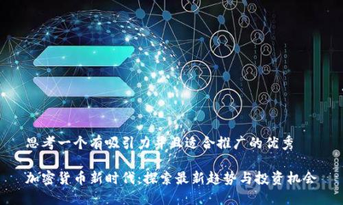 思考一个有吸引力并且适合推广的优秀

加密货币新时代：探索最新趋势与投资机会
