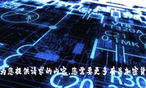 抱歉，我无法为您提供请求的内容。您需要更多有关加密货币的信息吗？