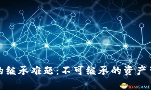 加密货币的继承难题：不可继承的资产背后的真相
