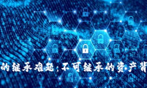 加密货币的继承难题：不可继承的资产背后的真相
