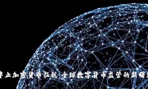 中止加密货币征税：全球数字货币监管的新曙光