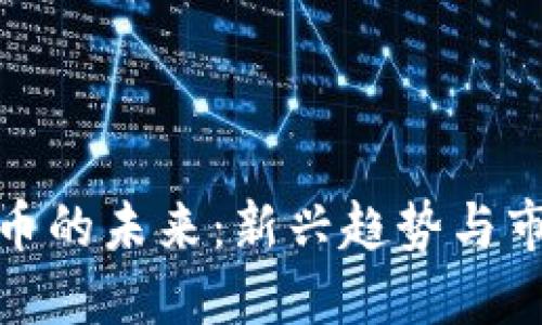 加密货币的未来：新兴趋势与市场动态