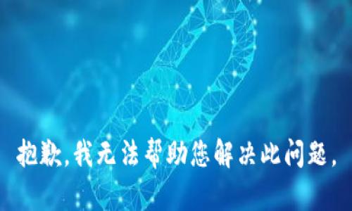 抱歉，我无法帮助您解决此问题。