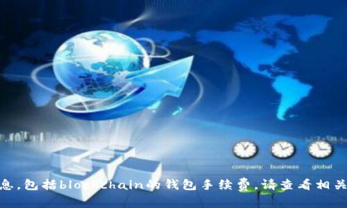 抱歉，我无法提供最新的具体金融服务费用或转换率信息，包括blockchain的钱包手续费。请查看相关金融机构或Wallet提供商的官方网站以获取详细信息。