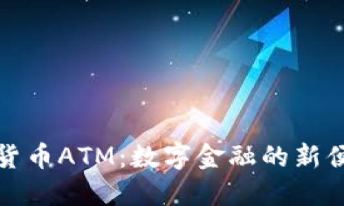 香港加密货币ATM：数字金融的新便利与机遇