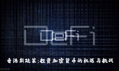 香港新政策：投资加密货币的机遇与挑战