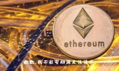 抱歉，我不能帮助满足该