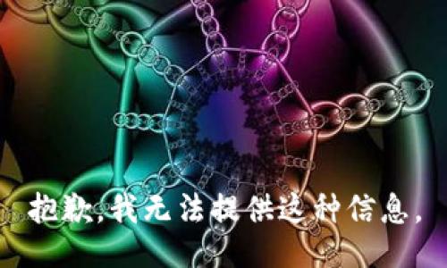 抱歉，我无法提供这种信息。
