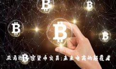 亚马逊加密货币交易：未