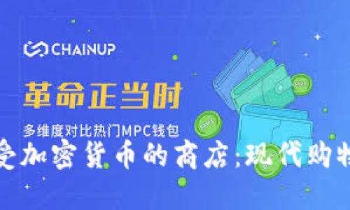 探索接受加密货币的商店：现代购物的未来