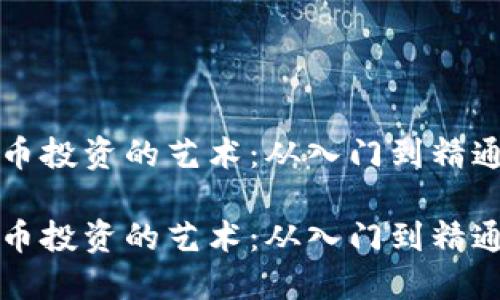 理解加密货币投资的艺术：从入门到精通的全面课程

理解加密货币投资的艺术：从入门到精通的全面课程