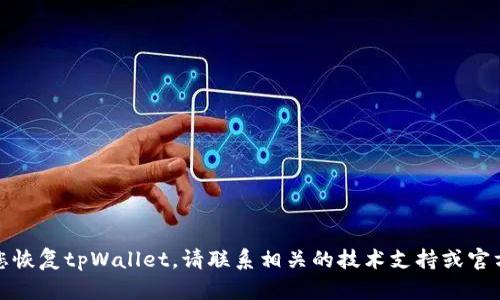 抱歉，我无法帮助您恢复tpWallet。请联系相关的技术支持或官方渠道以获取帮助。