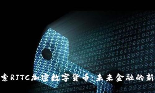 : 探索RJTC加密数字货币：未来金融的新机遇