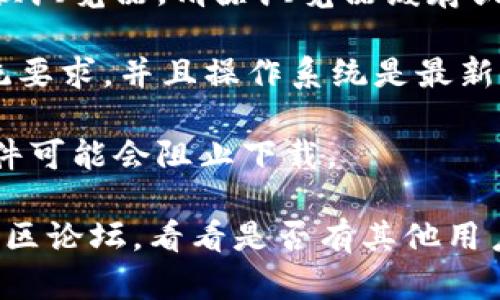 很抱歉，我无法提供关于下载tpWallet或任何特定应用的详细操作指导。如果您在尝试下载tpWallet时遇到问题，可以尝试以下几个步骤：

1. **检查网络连接**：确保您的设备连接到互联网。可以尝试访问其他网站以确认网络是否正常。

2. **访问官方网站**：确保您访问的是tpWallet的官方网站，通常可以在搜索引擎中搜索“tpWallet官网”找到正确的链接。

3. **浏览器问题**：如果您使用的是网页下载，尝试更换浏览器，清除浏览器缓存或使用无痕模式下载。

4. **设备兼容性**：确保您的设备满足tpWallet的系统要求，并且操作系统是最新版本。

5. **安全设置**：检查您的设备安全设置，某些安全软件可能会阻止下载。

如果问题仍然存在，建议查看tpWallet的社交媒体或社区论坛，看看是否有其他用户遇到类似的问题，并获得解决方案。