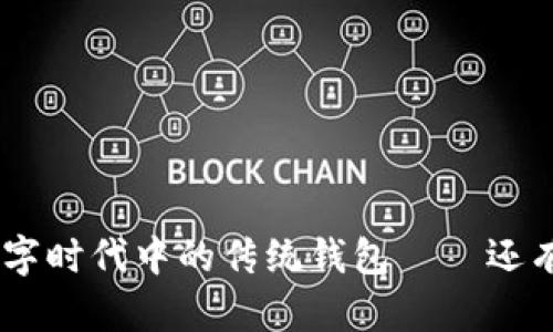 : 2021年：数字时代中的传统钱包——还有人在使用吗？