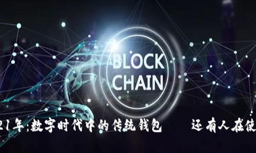 : 2021年：数字时代中的传统钱包——还有人在使用吗？