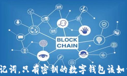 
没有助记词，只有密钥的数字钱包该如何处理？