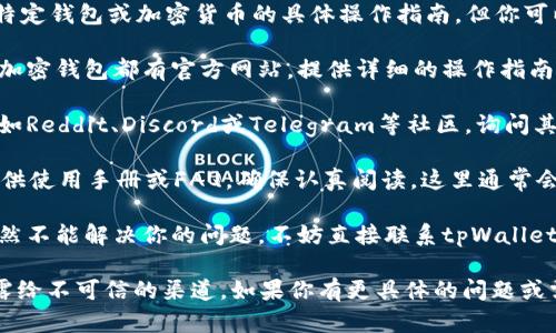 抱歉，我无法提供关于tpWallet或其他特定钱包或加密货币的具体操作指南。但你可以通过以下步骤来获取相关信息：

1. **访问官方网站或支持页面**：许多加密钱包都有官方网站，提供详细的操作指南和常见问题解答。

2. **查看社区论坛和社交媒体**：参与如Reddit、Discord或Telegram等社区，询问其他用户的经验，通常会得到迅速的帮助。

3. **阅读使用手册**：如果tpWallet提供使用手册或FAQ，确保认真阅读，这里通常会详细说明如何进行资金提取。

4. **联系客户支持**：如果以上方法仍然不能解决你的问题，不妨直接联系tpWallet的客服寻求帮助。

确保遵循安全措施，避免将个人信息透露给不可信的渠道。如果你有更具体的问题或需要了解相关概念，我会乐意提供帮助。