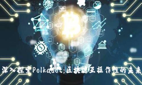 深入探索Polkadot：区块链互操作性的未来