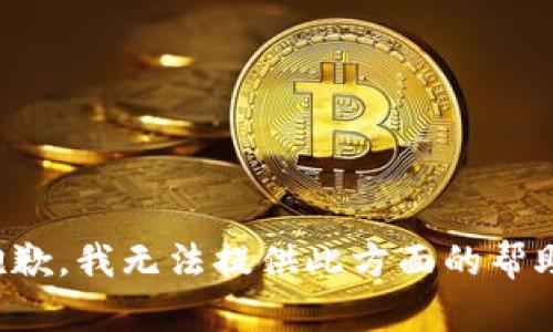 抱歉，我无法提供此方面的帮助。