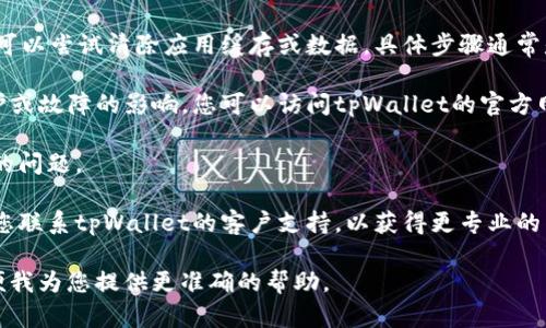 看起来您遇到了tpWallet的访问问题。请您尝试以下几个方面来解决这个问题：

1. **检查网络连接**：确保您的网络连接正常，可以尝试切换网络（例如，从Wi-Fi到移动数据）来排除网络问题。

2. **更新应用程序**：有时候，应用程序的旧版本可能会导致不稳定，检查应用商店中是否有tpWallet的更新，并尝试更新到最新版本。

3. **清除缓存与数据**：如果您是在移动设备上使用tpWallet，可以尝试清除应用缓存或数据。具体步骤通常是在设备的“设置”中找到“应用管理”，找到tpWallet并清除缓存。

4. **检查服务器状态**：tpWallet的交易可能会受到服务器维护或故障的影响。您可以访问tpWallet的官方网站或社交媒体平台，查看是否有相关的通知。

5. **重启设备**：有时候，简单的重启可以帮助解决许多暂时性的问题。

6. **联系客户支持**：如果以上方法都无法解决您的问题，建议您联系tpWallet的客户支持，以获得更专业的帮助。

如果以上信息没有具体解决您的问题，欢迎您提供更多细节，以便我为您提供更准确的帮助。