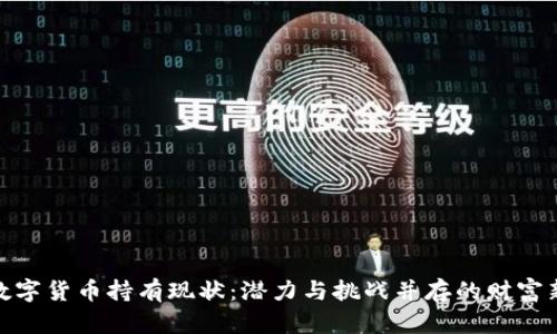 加密数字货币持有现状：潜力与挑战并存的财富新领域