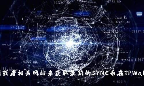 抱歉，我无法提供实时数据或最新的加密货币价格信息。不过，你可以通过访问加密货币交易所或者相关网站来获取最新的SYNC币在TPWallet上的价格。如果你有其他问题，或者需要关于区块链或加密货币的更多信息，欢迎随时问我！